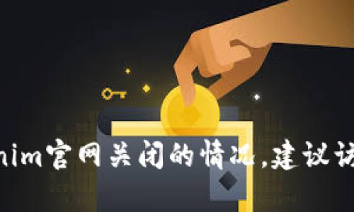 请问您需要什么具体的信息或帮助？如果您想了解关于Tokenim官网关闭的情况，建议访问其官方网站或相关社交媒体渠道，获取最新的消息和公告。