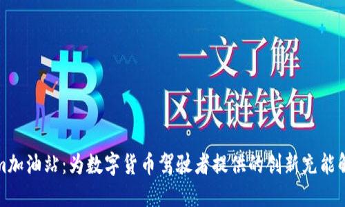Tokenim加油站：为数字货币驾驶者提供的创新充能解决方案