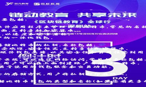 比特币钱包有很多种类和名称，主要包括：

1. **软件钱包**：这类钱包通过软件应用程序来管理你的比特币。常见的名称包括：
   - **Exodus**：用户友好的界面，支持多种加密货币。
   - **Electrum**：轻量级钱包，以速度和安全著称。
   - **Coinomi**：支持多链资产的一体化钱包。

2. **硬件钱包**：物理设备用于存储比特币的私钥，名称包括：
   - **Ledger Nano S/X**：广受欢迎，安全性高，支持多种加密货币。
   - **Trezor**：另一个知名的硬件钱包品牌，以其安全性和易用性受到用户欢迎。

3. **在线钱包**：这类钱包存在于云端，可以通过网络访问。常见的名称包括：
   - **Coinbase**：一个交易所，用户可以在上面创建账户并存储比特币。
   - **Blockchain.com**：提供易于使用的钱包服务和交易功能。

4. **纸质钱包**：这是一种最安全的存储方式，用户将私钥打印在纸上。

希望这些信息能帮助您更好地理解比特币钱包的类型和名称！如果您有更多的关注点或具体问题，请随时告知。