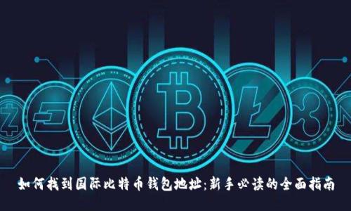 如何找到国际比特币钱包地址：新手必读的全面指南