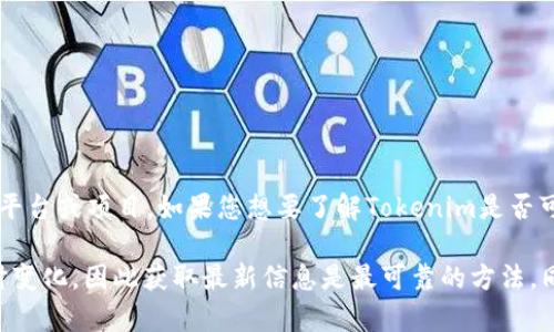 截至我最后接收到的信息（2023年10月），Tokenim是一个区块链相关的平台或项目。如果您想要了解Tokenim是否可以使用，建议您访问其官方网站或查阅相关社交媒体和社区的最新动态。

由于区块链技术和相关项目的发展非常迅速，具体的可用性和功能会随时变化，因此获取最新信息是最可靠的方法。同时，您也可以通过相关论坛或社群询问其他用户的使用体验。
