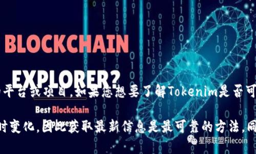 截至我最后接收到的信息（2023年10月），Tokenim是一个区块链相关的平台或项目。如果您想要了解Tokenim是否可以使用，建议您访问其官方网站或查阅相关社交媒体和社区的最新动态。

由于区块链技术和相关项目的发展非常迅速，具体的可用性和功能会随时变化，因此获取最新信息是最可靠的方法。同时，您也可以通过相关论坛或社群询问其他用户的使用体验。