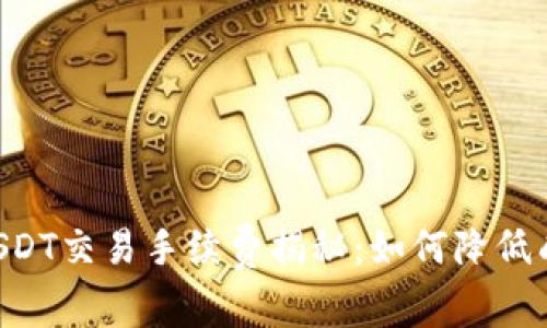 Tokenim平台USDT交易手续费揭秘：如何降低成本并交易体验