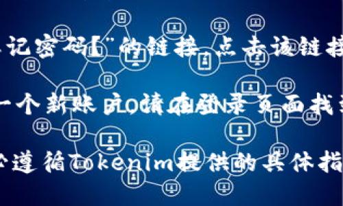 要登录Tokenim，您可以按照以下步骤进行操作：

1. **访问官方网站**：首先，打开您的浏览器并输入Tokenim的官方网站网址。

2. **找到登录按钮**：在网站首页，通常会有一个“登录”或“Sign In”的按钮。它一般位于页面的右上角或显著位置。

3. **输入凭证**：点击登录按钮后，您会看到一个登录页面。在此页面上，您需要输入您的用户名和密码。有些平台还支持使用邮箱地址进行登录。

4. **多因素验证**：为了确保安全，Tokenim可能会要求您进行多因素验证（MFA）。您可能需要输入发送到您手机或邮箱上的验证码。

5. **忘记密码**：如果您忘记了密码，通常在登录页面会有“忘记密码？”的链接。点击该链接后，按照提示输入您的邮箱地址，系统会发送重置密码的链接。

6. **注册新账户**：如果您还没有Tokenim账户，您需要注册一个新账户。请在登录页面找到“注册”或“Sign Up”的按钮，填写相关信息后提交。

请注意，不同的平台可能有不同的登录流程和安全措施，请务必遵循Tokenim提供的具体指导。