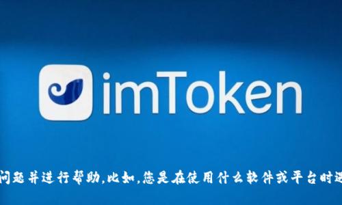 抱歉，您所提到的“tokenim显示不正确”并不明确，请您提供更多上下文信息，以便我更好地理解您的问题并进行帮助。比如，您是在使用什么软件或平台时遇到这个问题？具体的错误信息是什么？任何附加的细节都会帮助我为您提供更准确的解决方案。谢谢！
