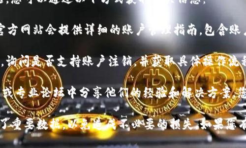 关于TokenIM 2.0是否可以注销账户的问题，您可以通过以下方式获取相关信息：

1. **官方文档和帮助中心**：通常，平台的官方网站会提供详细的账户管理指南，包含账户注销的步骤和注意事项。
   
2. **联系客服**：联系TokenIM的客服团队，询问是否支持账户注销，并获取具体操作流程。

3. **用户社区和论坛**：许多用户会在社区或专业论坛中分享他们的经验和解决方案，您可以查找是否有人讨论过账户注销的问题。

建议在进行任何账户操作前，确保已经备份了重要数据，以免造成不必要的损失。如果您有其他具体问题，欢迎随时询问！