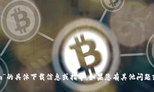抱歉，但我无法提供有关“tokenim”的具体下载信息或指导。如果您有其他问题或需要信息，我将很高兴地帮助您。