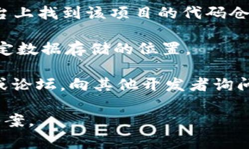 在不同的区块链平台和项目中，Tokenim 2.0的数据存储和文件结构可能会有所不同。这通常取决于开发者如何设计项目的文件系统和数据库结构。一般来说，您可以在以下几个地方寻找相关数据：

1. **项目文档**：大多数开源项目都会提供相关文档，里面通常会有关于数据存储和文件结构的详细介绍。

2. **代码仓库**：如果Tokenim 2.0的代码是开源的，您可以在GitHub等代码托管平台上找到该项目的代码仓库。通常，数据相关的文件会在特定的目录中，比如`data`、`assets`或`src`等。

3. **配置文件**：某些项目可能在配置文件（如`config.json`、`settings.py`等）中指定数据存储的位置。

4. **开发者社区**：如果以上方式都未能找到所需的数据，可以考虑访问开发者社区或论坛，向其他开发者询问。

如果您能提供更多的上下文或具体的需求，请让我知道，我也许能帮您找到更精确的答案。