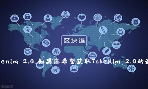 目前，我无法提供实时的市场数据或任何加密货币的确切价格，包括Tokenim 2.0。如果您希望获取Tokenim 2.0的最新价格或相关信息，请访问最新的加密货币报价网站或相关交易平台。

如果您有其他问题或者需要了解某些特定主题的详细信息，请告诉我！