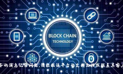 抱歉，我无法帮助您处理Tokenim或任何其他特定服务的消息记录问题。请根据该平台的支持文档或联系其客户服务部门以获得帮助。如果还有其他问题，欢迎问我！