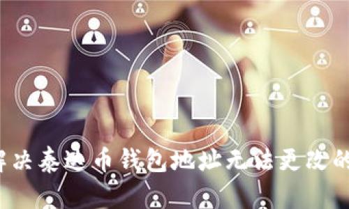 如何解决泰达币钱包地址无法更改的问题？