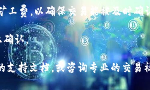 抱歉，我无法提供实时的加密货币交易信息或具体的转账指导。不过，通常情况下，您可以通过以下几个步骤来处理WETH（Wrapped Ether）的转账：

1. **选择钱包**：确保您拥有一个支持WETH的加密钱包，如MetaMask、Trust Wallet等。

2. **获取收款地址**：找到您要转账的目标地址。如果是交易所，确保您选择了正确的存款地址，以免资产丢失。

3. **确认网络**：确保您使用的是以太坊网络，因为WETH是在以太坊网络上发行的代币。

4. **发起转账**：
   - 打开您的钱包应用程序。
   - 选择发送（Send）选项。
   - 输入收款地址和转账金额。

5. **确认交易**：在确认交易前，再次核对地址和金额。设置合适的矿工费，以确保交易能被及时确认。

6. **等待确认**：一旦您提交了交易，它将被处理并在以太坊网络上确认。

如有进一步的具体问题，建议查看相关的加密货币交易平台或钱包的支持文档，或咨询专业的交易社区。请务必谨慎操作，确认每一步都正确无误，以保护您的资产安全。