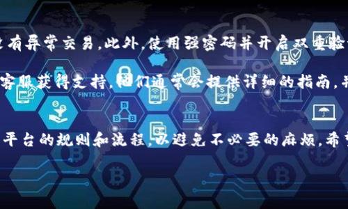为了帮助你了解如何转入Tokenim，我们可以分步骤介绍这个过程。Tokenim 是一个加密货币交易平台，用户需要了解一些基本操作，包括如何注册、如何存款、如何交易等。以下是一个简要的指南，涵盖了必要的步骤和注意事项。

第一步：注册Tokenim账户
首先，你需要访问Tokenim官方网站。在首页，你会找到注册按钮。点击后，系统将引导你填写个人信息，包括你的电子邮件地址和密码。确保使用一个安全、独特的密码，以提高账户安全性。

完成注册后，Tokenim会向你的电子邮件发送一封验证邮件。请查收邮件并点击验证链接，以激活你的账户。此步骤非常重要，因为未验证的账户将无法进行后续操作。

第二步：登录账户
注册并验证账户后，返回Tokenim网站并登录你的账户。输入你的电子邮件和密码，点击登录按钮。如果你开启了双重身份验证，按照提示完成验证过程。

第三步：了解Tokenim平台界面
登录后，你将进入Tokenim的用户界面。界面通常会包含一些关键功能，如市场行情、账户余额、交易记录等。花一些时间熟悉这些功能，帮助你在后续的交易和转账中更加顺利。

第四步：存款方式
在Tokenim上转入资产，你需要先进行存款。Tokenim支持多种存款方式，包括银行转账、信用卡、加密货币转账等。选择你最方便的方式。

第五步：通过加密货币进行存款
如果选择用加密货币进行存款，首先，你需要在Tokenim的“资产”页面找到你的钱包地址。选择你要存入的加密货币，如比特币（BTC）、以太坊（ETH）等，点击“充值”按钮，你将获得一个钱包地址。

将这个地址复制，然后在你的其他钱包或交易所中进行转账。请确保检查地址是否正确，转账给错误地址可能导致资产丢失。

第六步：通过法币进行存款
如果你选择使用法币进行存款，Tokenim会提供相关银行信息，通常包括账户名、银行名称和国际转账码（如IBAN或者SWIFT码）。输入相应的信息后，将资金转入对应的银行账户内。

法币存款通常需要一些时间才能到账，具体时间取决于银行处理和Tokenim的内部审核流程。

第七步：确认存款到账
存款完成后，等待Blockchain处理你的转账。你可以在Tokenim的“资产”页面查看你的账户余额。一旦资金到位，你就可以开始交易或进行其他操作。

第八步：进行交易
一旦你的账户成功充值，你就可以参与交易了。选择你想要交易的市场，例如BTC/USDT或者ETH/BTC等。输入你希望购买或出售的数量，并确认交易。

第九步：提取资金（可选）
如果你需要提取资金，可以进入“提取”页面，输入你要提取的金额和目标钱包地址。请注意，提取同样可能需要一定的时间来处理，并根据提取的方式和Tokenim的政策，可能会收取手续费。

注意事项
在使用Tokenim的过程中，要时刻关注市场动态和账号安全。定期检查你的账户活动，确保没有异常交易。此外，使用强密码并开启双重验证，确保账户安全。

对于新手来说，可能在操作过程中会遇到一些问题，不妨查看Tokenim的帮助中心或者联系客服获得支持。他们通常会提供详细的指南，并且乐意帮助解答用户疑问。

总结
转入Tokenim的过程相对简单，只需注册、登录、存款和交易。但在进行这些操作时，确保了解平台的规则和流程，以避免不必要的麻烦。希望以上的步骤指南能够帮助你顺利完成整个转入过程，享受加密货币带来的便利与机遇。

如有其他问题或需要更深入的内容，随时反馈，感谢您的关注！