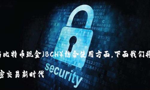 在加密货币领域，Tokenim 2.0 获得了广泛的关注，尤其是在其能否与比特币现金（BCH）结合使用方面。下面我们将探讨 Tokenim 2.0 的独特性，以及它如何与 BCH 进行整合的潜力。

探索 Tokenim 2.0：如何与比特币现金 (BCH) 结合以开启创新的加密交易新时代