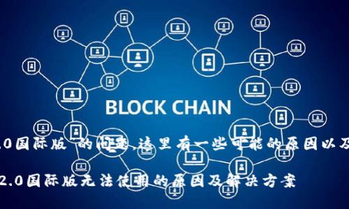 关于“tokenim 2.0国际版”的问题，这里有一些可能的原因以及解决方法的建议。

### tokenim 2.0国际版无法使用的原因及解决方案