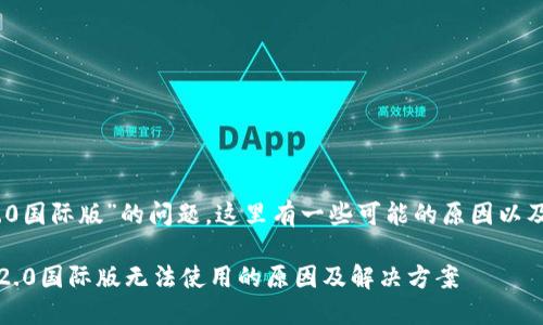 关于“tokenim 2.0国际版”的问题，这里有一些可能的原因以及解决方法的建议。

### tokenim 2.0国际版无法使用的原因及解决方案