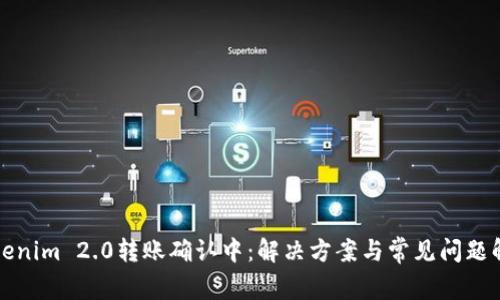 Tokenim 2.0转账确认中：解决方案与常见问题解析