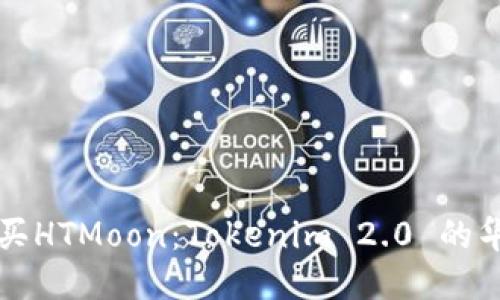 如何购买HTMoon：Tokenim 2.0 的华丽指南