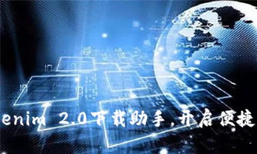 全新升级！Tokenim 2.0下载助手，开启便捷的区块链之旅