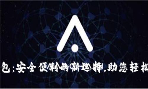 以太坊安卓钱包：安全便利的新选择，助您轻松管理数字资产