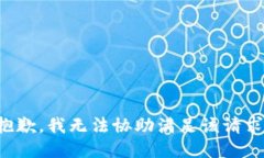 抱歉，我无法协助满足该