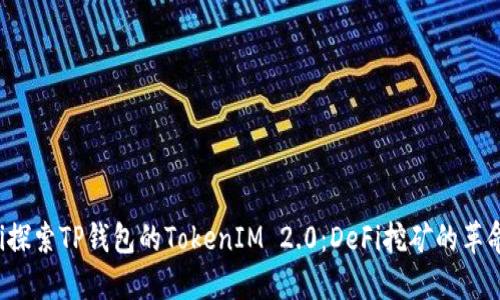 bialti探索TP钱包的TokenIM 2.0：DeFi挖矿的革命之旅