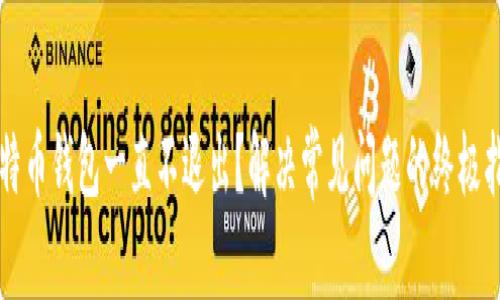 比特币钱包一直不退出？解决常见问题的终极指南