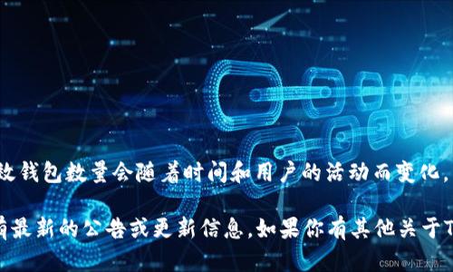 截至我知识的最后更新时（2023年10月），TokenIm 2.0 是一个加密货币钱包和管理平台，具体的有效钱包数量会随着时间和用户的活动而变化。因此，我无法提供一个精确的数字，因为这个数量是动态的，取决于新用户的注册和旧账户的活跃状态。

如果你想获知最新的有效钱包数量，建议访问TokenIm的官方网站或者其社交媒体平台，那里可能会有最新的公告或更新信息。如果你有其他关于TokenIm 2.0的问题，欢迎随时询问！