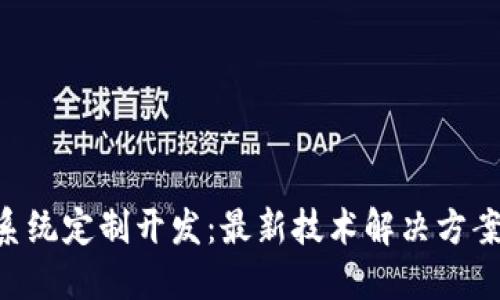 探索Tokenim系统定制开发：最新技术解决方案的创新与优势