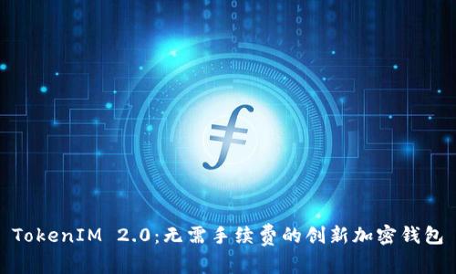 TokenIM 2.0：无需手续费的创新加密钱包