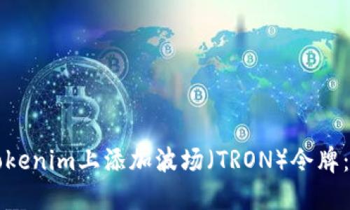 如何在Tokenim上添加波场（TRON）令牌：详尽指南