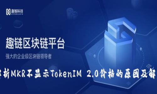 深入解析MKR不显示TokenIM 2.0价格的原因及解决方案