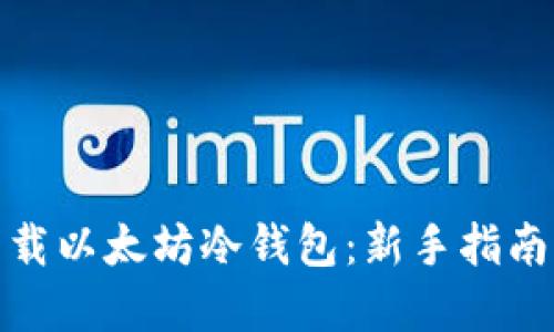 如何安全下载以太坊冷钱包：新手指南与最佳选择