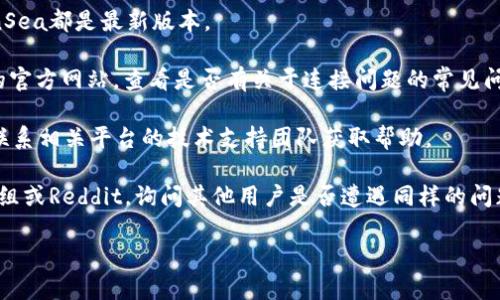 很抱歉，目前我无法提供关于特定产品或技术支持的信息，包括Tokenim 2.0与OpenSea的连接问题。不过，你可以尝试以下几种方法来解决问题：

1. **检查网络连接**: 确保你的互联网连接正常工作。

2. **更新软件**: 确保你使用的Tokenim和OpenSea都是最新版本。

3. **查看官方文档**:访问Tokenim和OpenSea的官方网站，查看是否有关于连接问题的常见问题解答或指南。

4. **联系支持团队**: 如果问题仍未解决，考虑联系相关平台的技术支持团队获取帮助。

5. **社区论坛**: 在相关的社区，如Telegram群组或Reddit，询问其他用户是否遭遇同样的问题，他们可能有解决方案。

如果你有任何其他的问题，欢迎随时问我！