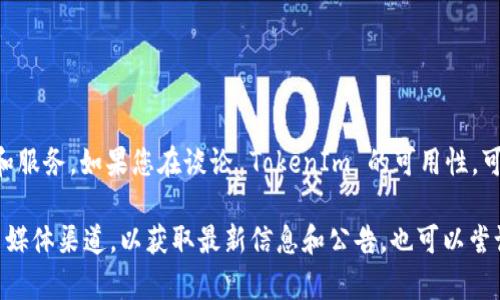 TokenIm 是一个区块链综合服务平台，主要提供与数字资产相关的产品和服务。如果您在谈论 TokenIm 的可用性，可能是因为某些技术问题、服务器维护、政策变动等原因导致暂时无法使用。

如果您面临的具体问题与 TokenIm 有关，建议您查看其官方网站或社交媒体渠道，以获取最新信息和公告。也可以尝试联系他们的客服以获得进一步的帮助。