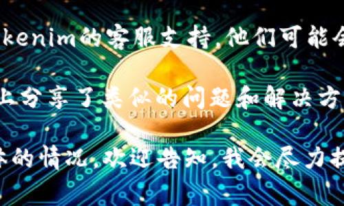 很抱歉，你遇到了使用Tokenim的问题。要解决这个问题，我可以提供一些建议和常见的故障排除步骤。

1. **检查系统要求**：确保你的安卓设备满足Tokenim的最低系统要求。有时候，应用程序可能无法在较老版本的安卓系统上运行。

2. **更新应用**：访问Google Play商店，检查Tokenim是否有可用的更新。开发者可能会发布新版本，以修复Bug或增强功能。

3. **清除缓存和数据**：
   - 前往设备的“设置”。
   - 点击“应用”或“应用管理”。
   - 找到Tokenim应用，点击进入。
   - 选择“存储”选项，然后点击“清除缓存”和“清除数据”。

4. **重新安装**：如果以上步骤未能解决问题，可以尝试卸载Tokenim，然后重新从Google Play商店下载并安装。

5. **检查网络连接**：有时网络问题也会导致应用无法正常运行。确保你连接到稳定的Wi-Fi或数据网络。

6. **联系支持**：如果问题仍然存在，可以考虑联系Tokenim的客服支持。他们可能会提供更多专业的帮助。

7. **查阅社区或论坛**：一些用户可能在社区或论坛上分享了类似的问题和解决方案。搜索相关信息，有时可以找到意想不到的解决办法。

希望这些步骤能帮助你解决问题！如果你还有其他具体的情况，欢迎告知，我会尽力提供更具体的帮助。