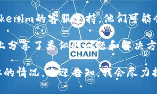 很抱歉，你遇到了使用Tokenim的问题。要解决这个问题，我可以提供一些建议和常见的故障排除步骤。

1. **检查系统要求**：确保你的安卓设备满足Tokenim的最低系统要求。有时候，应用程序可能无法在较老版本的安卓系统上运行。

2. **更新应用**：访问Google Play商店，检查Tokenim是否有可用的更新。开发者可能会发布新版本，以修复Bug或增强功能。

3. **清除缓存和数据**：
   - 前往设备的“设置”。
   - 点击“应用”或“应用管理”。
   - 找到Tokenim应用，点击进入。
   - 选择“存储”选项，然后点击“清除缓存”和“清除数据”。

4. **重新安装**：如果以上步骤未能解决问题，可以尝试卸载Tokenim，然后重新从Google Play商店下载并安装。

5. **检查网络连接**：有时网络问题也会导致应用无法正常运行。确保你连接到稳定的Wi-Fi或数据网络。

6. **联系支持**：如果问题仍然存在，可以考虑联系Tokenim的客服支持。他们可能会提供更多专业的帮助。

7. **查阅社区或论坛**：一些用户可能在社区或论坛上分享了类似的问题和解决方案。搜索相关信息，有时可以找到意想不到的解决办法。

希望这些步骤能帮助你解决问题！如果你还有其他具体的情况，欢迎告知，我会尽力提供更具体的帮助。