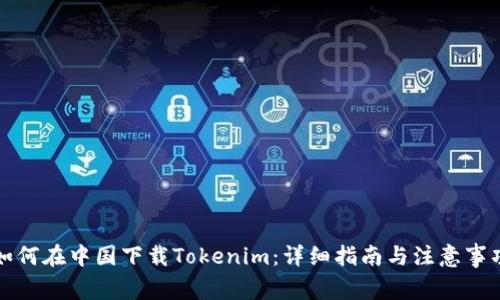 如何在中国下载Tokenim：详细指南与注意事项