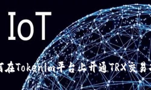 如何在Tokenim平台上开通TRX交易功能