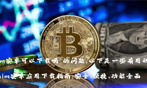 关于“tokenim安卓可以下载吗”的问题，以下是一些有用的信息和建议。

### Tokenim安卓应用下载指南：安全、便捷、功能全面