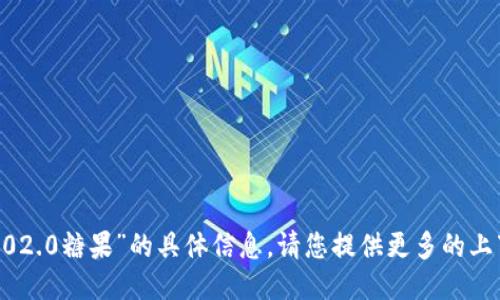 很抱歉，我无法提供关于“tokenim2.02.0糖果”的具体信息。请您提供更多的上下文或者详细问题，我将尽力协助您！