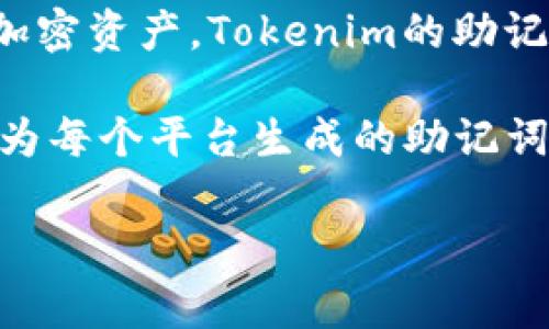 助记词，通常与区块链和加密货币相关，特别是在生成钱包时，用于安全地存储和恢复加密资产。Tokenim的助记词可能是用于特定平台或产品的专用词汇。

如果您想了解Tokenim的助记词，通常建议参考Tokenim的官方网站或其用户手册，因为每个平台生成的助记词是唯一的，并且与用户的钱包密切相关。确保安全地存储这些助记词，以避免资产损失。

如果您需要具体的支持或详细信息，建议直接联系Tokenim的客服或查阅其官方文档。