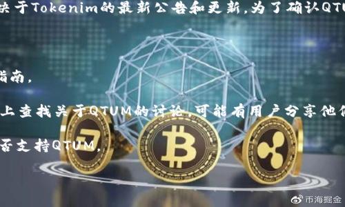 目前Tokenim平台主要支持多种数字货币，但具体是否支持QTUM（Quantum）还是取决于Tokenim的最新公告和更新。为了确认QTUM是否可以放入Tokenim，你可以访问Tokenim的官方网站或查看其支持的资产列表。

如果你有QTUM并希望存放在Tokenim上，建议采取以下步骤：

1. **查看官网信息**：访问Tokenim的官方网站，以获取最新的支持币种列表和存储指南。
   
2. **社区论坛和社交媒体**：在Tokenim的社区论坛、Twitter、Telegram等社交媒体上查找关于QTUM的讨论，可能有用户分享他们的经验或公告。

3. **客户支持**：如果你依旧不确定，可以直接联系Tokenim的客户支持，询问他们是否支持QTUM。

确保在进行任何交易或存储之前，了解数字货币相关的风险并进行充分的准备。