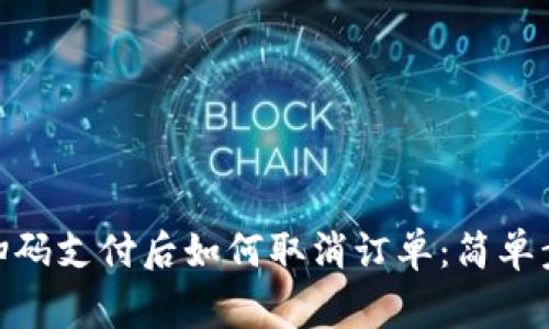 Tokenim 2.0扫码支付后如何取消订单：简单步骤与注意事项