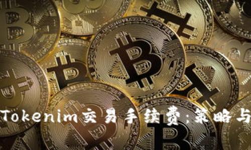 如何降低Tokenim交易手续费：策略与实用技巧
