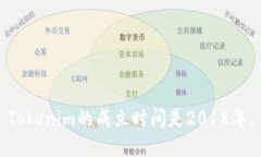 Tokenim的成立时间是2018年。