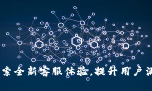 TokenIM 2.0：探索全新客服体验，提升用户满意度的创新策略