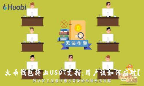火币钱包终止USDT支持：用户该如何应对？