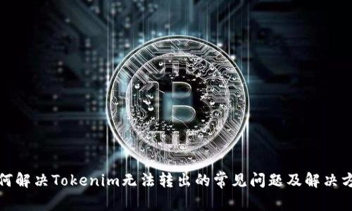 如何解决Tokenim无法转出的常见问题及解决方案