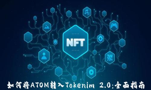 
如何将ATOM转入Tokenim 2.0：全面指南